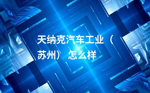天纳克汽车工业（苏州） 怎么样